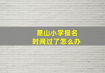 昆山小学报名时间过了怎么办