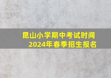 昆山小学期中考试时间2024年春季招生报名