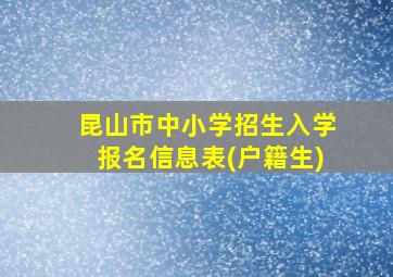 昆山市中小学招生入学报名信息表(户籍生)