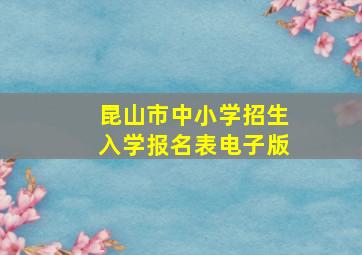 昆山市中小学招生入学报名表电子版