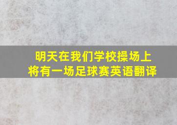 明天在我们学校操场上将有一场足球赛英语翻译