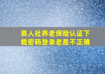 易人社养老保险认证下载密码登录老是不正确