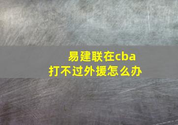 易建联在cba打不过外援怎么办