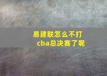 易建联怎么不打cba总决赛了呢