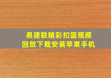 易建联精彩扣篮视频回放下载安装苹果手机