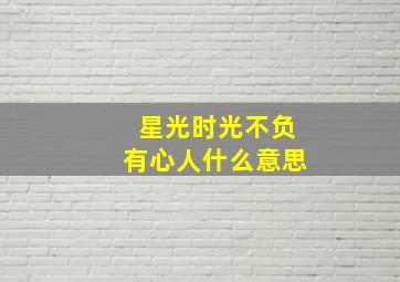 星光时光不负有心人什么意思