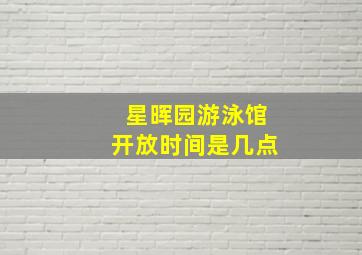 星晖园游泳馆开放时间是几点