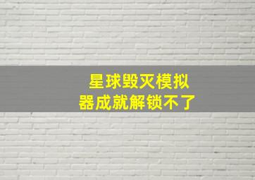 星球毁灭模拟器成就解锁不了