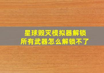 星球毁灭模拟器解锁所有武器怎么解锁不了