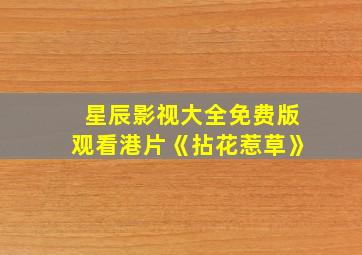 星辰影视大全免费版观看港片《拈花惹草》