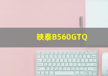 映泰B560GTQ