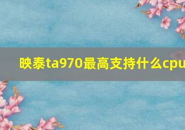 映泰ta970最高支持什么cpu