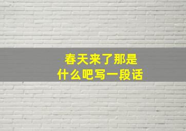 春天来了那是什么吧写一段话