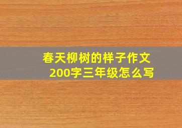 春天柳树的样子作文200字三年级怎么写