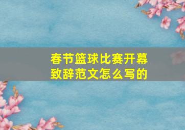 春节篮球比赛开幕致辞范文怎么写的