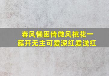 春风懒困倚微风桃花一簇开无主可爱深红爱浅红