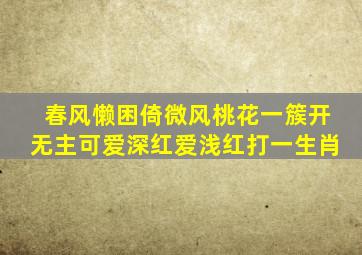 春风懒困倚微风桃花一簇开无主可爱深红爱浅红打一生肖