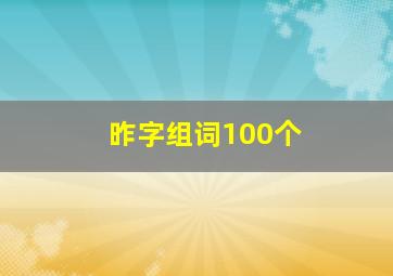 昨字组词100个