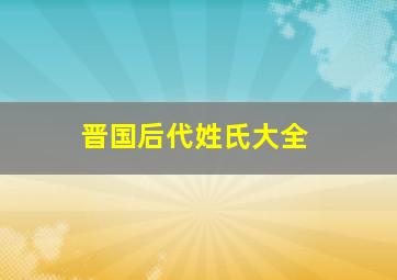 晋国后代姓氏大全