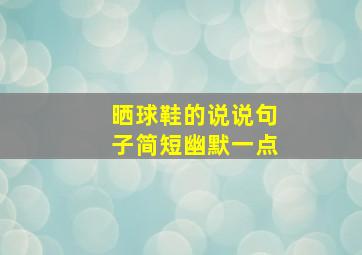 晒球鞋的说说句子简短幽默一点