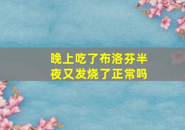 晚上吃了布洛芬半夜又发烧了正常吗