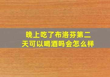 晚上吃了布洛芬第二天可以喝酒吗会怎么样