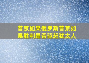 普京如果俄罗斯普京如果胜利是否驱赶犹太人