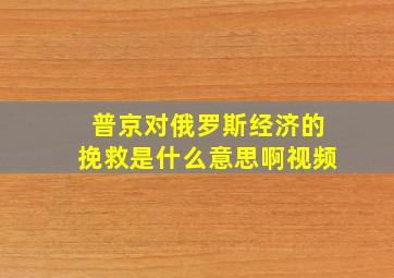 普京对俄罗斯经济的挽救是什么意思啊视频