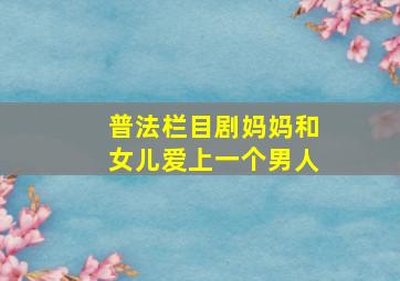 普法栏目剧妈妈和女儿爱上一个男人