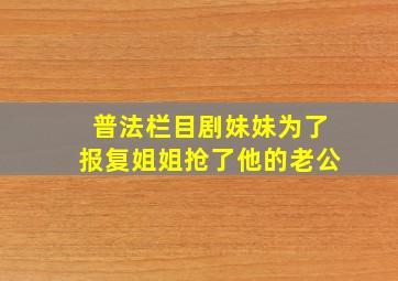 普法栏目剧妹妹为了报复姐姐抢了他的老公