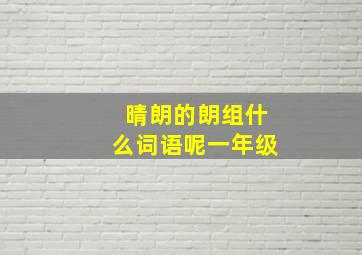 晴朗的朗组什么词语呢一年级