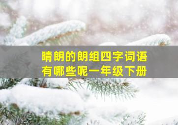 晴朗的朗组四字词语有哪些呢一年级下册