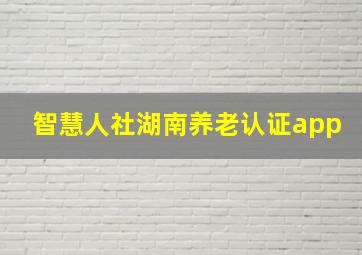 智慧人社湖南养老认证app