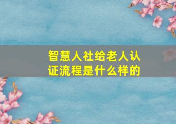 智慧人社给老人认证流程是什么样的