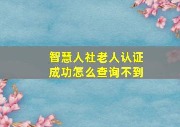 智慧人社老人认证成功怎么查询不到