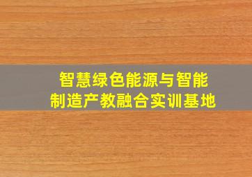 智慧绿色能源与智能制造产教融合实训基地