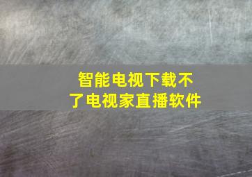 智能电视下载不了电视家直播软件