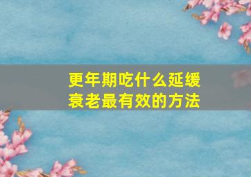 更年期吃什么延缓衰老最有效的方法