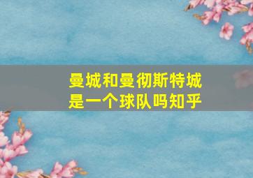 曼城和曼彻斯特城是一个球队吗知乎