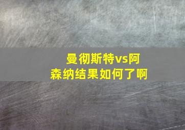 曼彻斯特vs阿森纳结果如何了啊