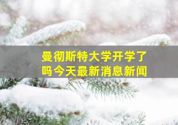 曼彻斯特大学开学了吗今天最新消息新闻