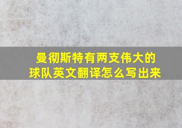 曼彻斯特有两支伟大的球队英文翻译怎么写出来