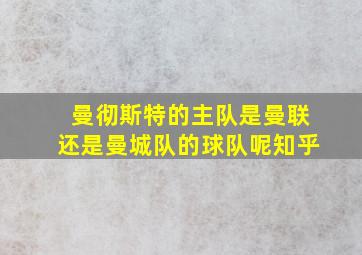 曼彻斯特的主队是曼联还是曼城队的球队呢知乎