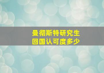 曼彻斯特研究生回国认可度多少