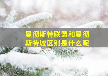 曼彻斯特联盟和曼彻斯特城区别是什么呢