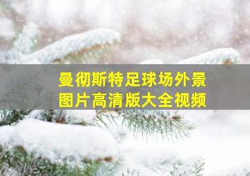 曼彻斯特足球场外景图片高清版大全视频