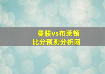 曼联vs布莱顿比分预测分析网