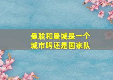 曼联和曼城是一个城市吗还是国家队