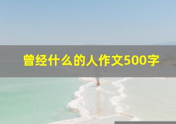 曾经什么的人作文500字