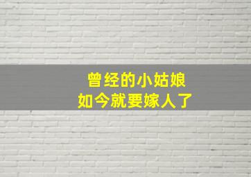 曾经的小姑娘如今就要嫁人了